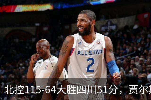 北控115-64大胜四川51分，贾尔斯26+12，廖三宁13分7助